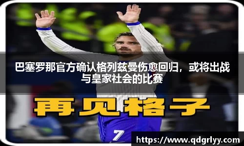 巴塞罗那官方确认格列兹曼伤愈回归，或将出战与皇家社会的比赛